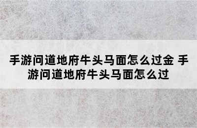 手游问道地府牛头马面怎么过金 手游问道地府牛头马面怎么过